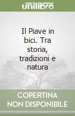 Il Piave in bici. Tra storia, tradizioni e natura libro