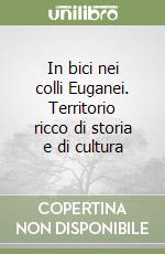 In bici nei colli Euganei. Territorio ricco di storia e di cultura libro