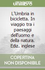 L'Umbria in bicicletta. In viaggio tra i paesaggi dell'uomo e della natura. Ediz. inglese