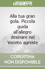 Alla tua gran gola. Piccola guida all'allegro desinare nel Veneto agreste libro