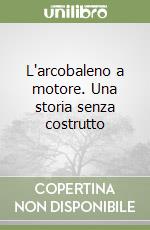 L'arcobaleno a motore. Una storia senza costrutto libro