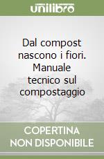 Dal compost nascono i fiori. Manuale tecnico sul compostaggio libro