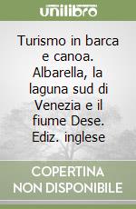 Turismo in barca e canoa. Albarella, la laguna sud di Venezia e il fiume Dese. Ediz. inglese libro