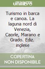 Turismo in barca e canoa. La laguna nord di Venezia, Caorle, Marano e Grado. Ediz. inglese libro