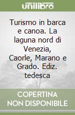 Turismo in barca e canoa. La laguna nord di Venezia, Caorle, Marano e Grado. Ediz. tedesca libro