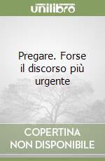 Pregare. Forse il discorso più urgente libro