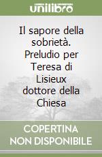 Il sapore della sobrietà. Preludio per Teresa di Lisieux dottore della Chiesa libro