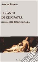 Il canto di Cleopatra. Racconto di un dormiveglia storico libro