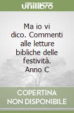 Ma io vi dico. Commenti alle letture bibliche delle festività. Anno C libro