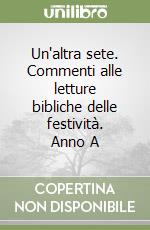 Un'altra sete. Commenti alle letture bibliche delle festività. Anno A libro