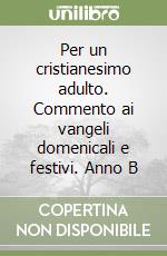 Per un cristianesimo adulto. Commento ai vangeli domenicali e festivi. Anno B libro