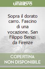 Sopra il dorato carro. Fascino di una vocazione. San Filippo Benizi da Firenze