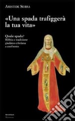 Una spada trafiggerà la tua vita. Quale spada? Bibbia e tradizione giudaico-cristiana a confronto libro