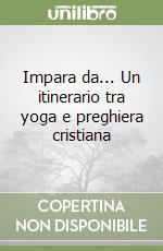 Impara da... Un itinerario tra yoga e preghiera cristiana libro