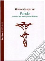 Passio. Passione di Gesù Cristo e passione dell'uomo libro