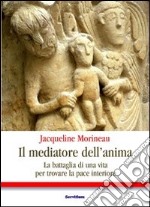 Il Mediatore dell'anima. La battaglia di una vita per trovare la pace interiore libro