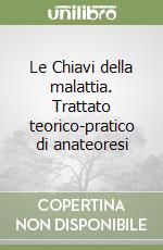 Le Chiavi della malattia. Trattato teorico-pratico di anateoresi libro