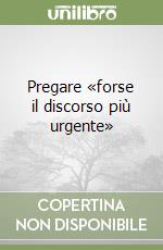 Pregare «forse il discorso più urgente» libro