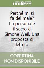 Perché mi si fa del male? La persona e il sacro di Simone Weil. Una proposta di lettura libro