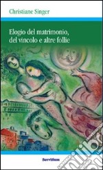 Elogio del matrimonio, del vincolo e altre follie. Nuova ediz. libro