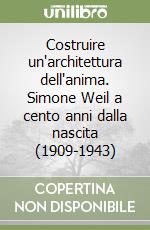 Costruire un'architettura dell'anima. Simone Weil a cento anni dalla nascita (1909-1943) libro