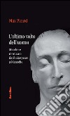 L'ultimo volto dell'uomo. Maschere mortuarie da Shakespeare A Nietzsche libro