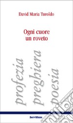 Ogni cuore un roveto. Profezia, preghiera, poesia libro