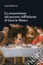 La composizione del racconto dell'infanzia di Gesù in Matteo. Persone e struttura, tempi e luoghi, riscontri e messaggio (tracce per una lettura tematica) libro