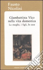 Giambattista Vico nella vita domestica. La moglie, i figli, la casa libro