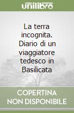 La terra incognita. Diario di un viaggiatore tedesco in Basilicata libro