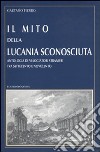 Il mito della Lucania sconosciuta. Antologia di viaggiatori stranieri tra Settecento e Novecento libro