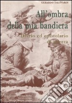 All'ombra della mia bandiera. Diario ed epistolario di guerra libro