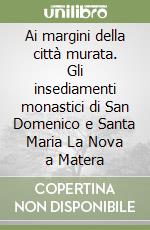 Ai margini della città murata. Gli insediamenti monastici di San Domenico e Santa Maria La Nova a Matera libro