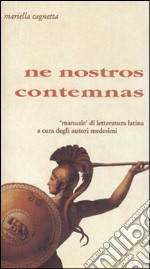 Ne nostros contemnas. «Manuale» di letteratura latina a cura degli autori medesimi libro