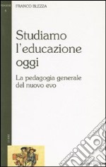 Studiamo l'educazione oggi. La pedagogia generale del nuovo evo libro