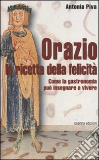 Orazio la ricetta della felicità. Come la gastronomia può insegnare a vivere libro