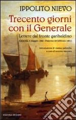 Trecento giorni con il Generale. Lettere dal fronte garibaldino (Genova, 5 maggio 1860-Palermo, 23 febbraio 1861) libro