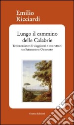 Lungo il cammino delle Calabrie. Testimonianze di viaggiatori e costruttori tra Settecento e Ottocento libro