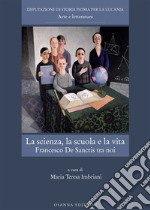 La scienza, la scuola e la vita. Francesco De Sanctis tra noi libro