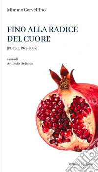 Fino alla radice del cuore. Poesie 1972-2005 libro