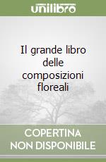 Il grande libro delle composizioni floreali