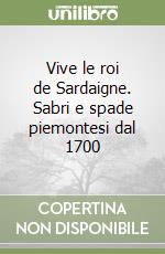 Vive le roi de Sardaigne. Sabri e spade piemontesi dal 1700 libro