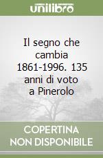 Il segno che cambia 1861-1996. 135 anni di voto a Pinerolo libro