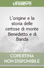 L'origine e la storia delle certose di monte Benedetto e di Banda