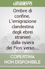 Ombre di confine. L'emigrazione clandestina degli ebrei stranieri dalla riviera dei Fiori verso la Costa Azzurra (1938-1940)