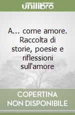 A... come amore. Raccolta di storie, poesie e riflessioni sull'amore libro