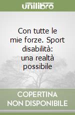 Con tutte le mie forze. Sport disabilità: una realtà possibile libro