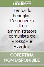 Teobaldo Fenoglio. L'esperienza di un amministratore comunista tra «rosso» e «verde» libro