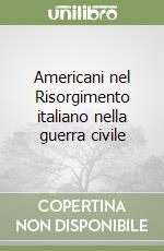 Americani nel Risorgimento italiano nella guerra civile libro