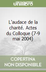 L'audace de la charité. Actes du Colloque (7-9 mai 2004) libro
